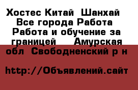 Хостес Китай (Шанхай) - Все города Работа » Работа и обучение за границей   . Амурская обл.,Свободненский р-н